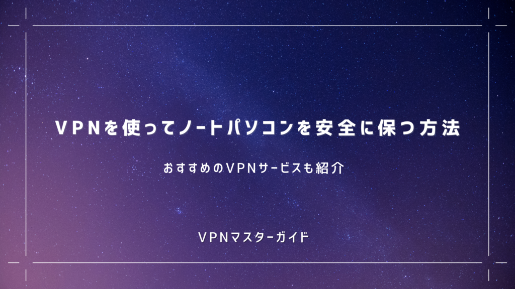 Note Vpn VPNを使ってノートパソコンを安全に保つ方法とおすすめのVPNサービスを紹介 - VPNマスターガイド